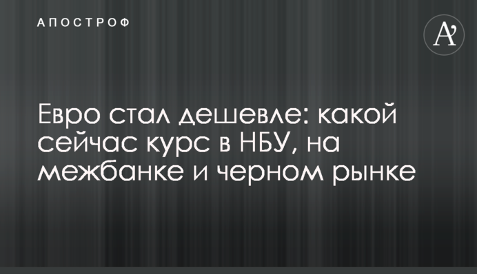 Евро стал дешевле: какой сейчас курс в НБУ, на межбанке и черном рынке