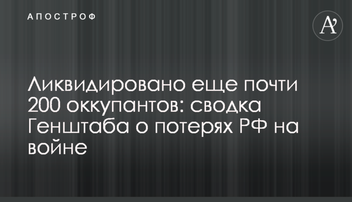Ліквідовано ще майже 200 окупантів: зведення Генштабу про втрати РФ на війні
