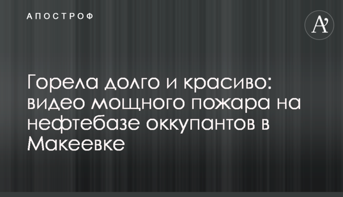 Горіла довго та красиво: відео потужної пожежі на нафтобазі окупантів у Макіївці