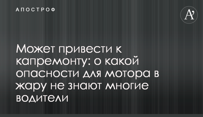 Может привести к капремонту: о какой опасности для мотора в жару не знают многие водители