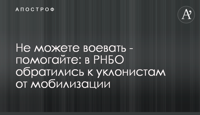Не можете воювати - допомагайте: до РНБО звернулися до ухильників від мобілізації