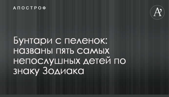 Бунтарі з пелюшок: названо п'ятьох найбільш неслухняних дітей за знаком Зодіаку