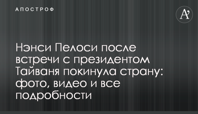 Ненсі Пелосі після зустрічі з президентом Тайваню залишила країну: фото, відео та всі подробиці