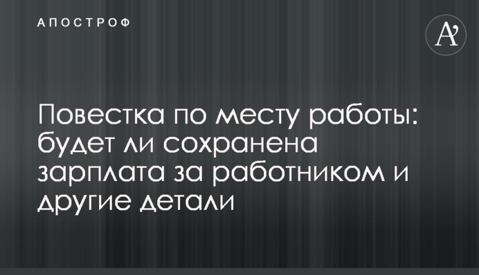 Повістка за місцем роботи: чи буде збережено зарплату за працівником та інші деталі