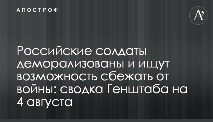 Російські солдати деморалізовані та шукають можливість втекти від війни: зведення Генштабу на 4 серпня