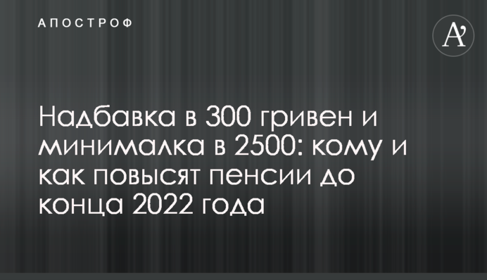 Надбавка у 300 гривень та мінімалка у 2500: кому і як підвищать пенсії до кінця 2022 року