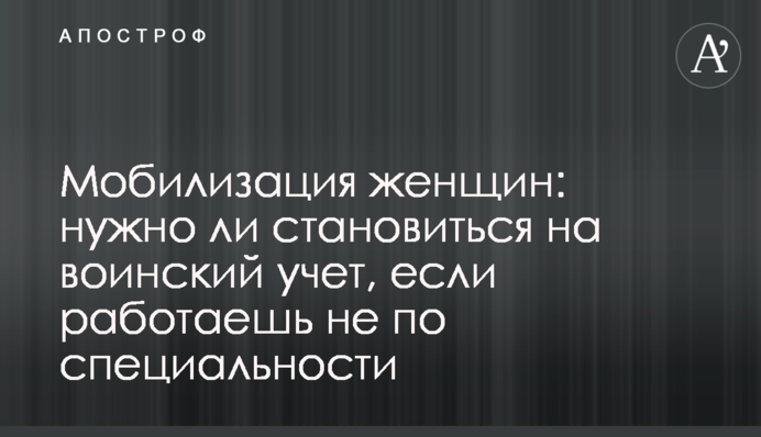 Мобилизация женщин: нужно ли становиться на воинский учет, если работаешь не по специальности