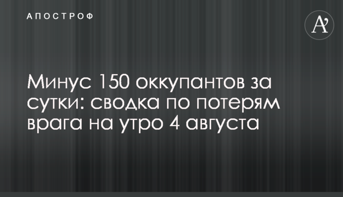 Мінус 150 окупантів за добу: зведення про втрати ворога на ранок 4 серпня
