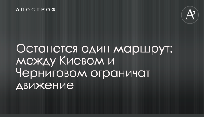 Залишиться один маршрут: між Києвом та Черніговом обмежать рух
