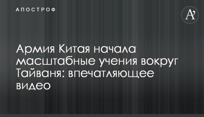 Армія Китаю розпочала масштабні навчання навколо Тайваню: вражаюче відео