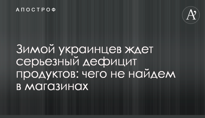 Зимой украинцев ждет серьезный дефицит продуктов: чего не найдем в магазинах