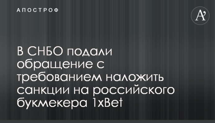 В СНБО подали обращение с требованием наложить санкции на российского букмекера 1xBet