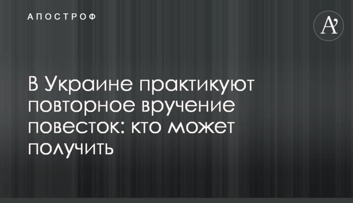 В Україні практикують повторне вручення повісток: хто може отримати