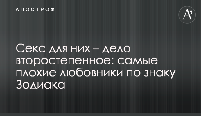 Секс для них – справа другорядна: найгірші коханці за знаком Зодіаку
