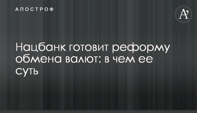 Нацбанк готує реформу обміну валют: у чому її суть