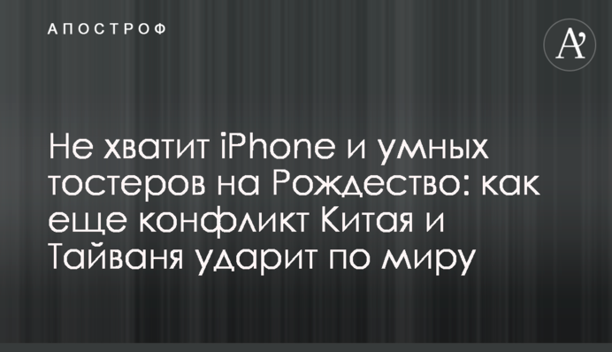 Не вистачить iPhone та розумних тостерів на Різдво: як ще конфлікт Китаю та Тайваню вдарить по світу