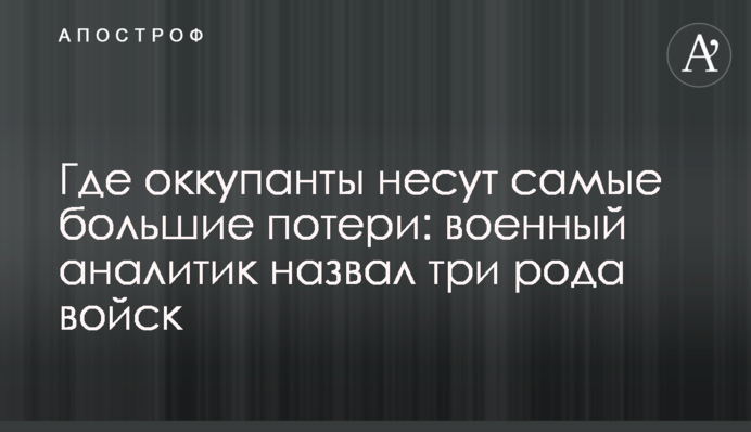 Де окупанти зазнають найбільших втрат: військовий аналітик назвав три роди військ