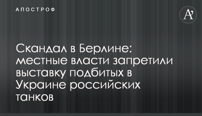 Скандал в Берлине: местные власти запретили выставку подбитых в Украине российских танков