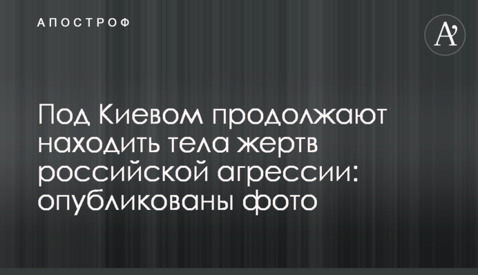 Под Киевом продолжают находить тела жертв российской агрессии: опубликованы фото