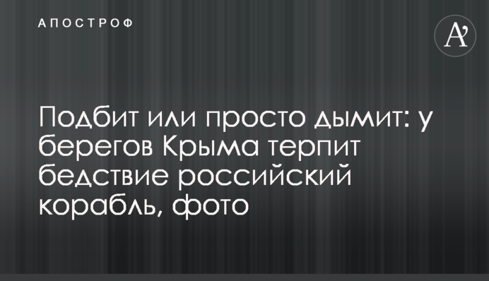 Подбит или просто дымит: у берегов Крыма терпит бедствие российский корабль, фото