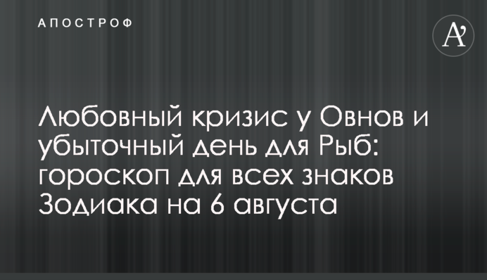 Любовна криза у Овнів та збитковий день для Риб: гороскоп для всіх знаків Зодіаку на 6 серпня