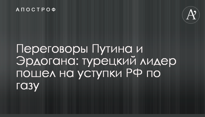 Переговори Путіна та Ердогана: турецький лідер пішов на поступки РФ щодо газу