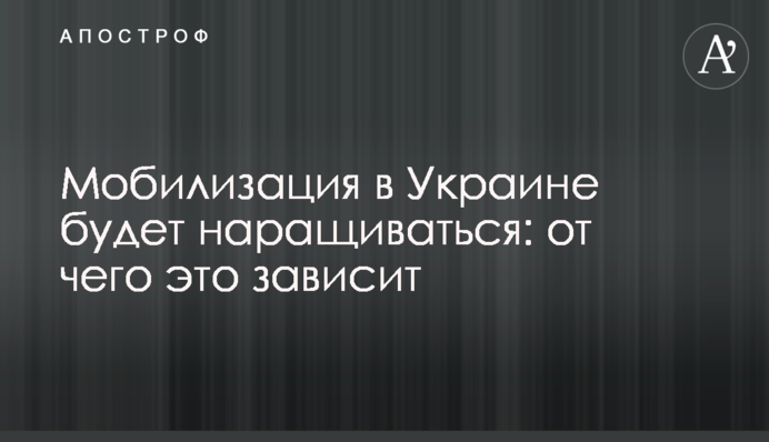 Мобилизация в Украине будет наращиваться: от чего это зависит