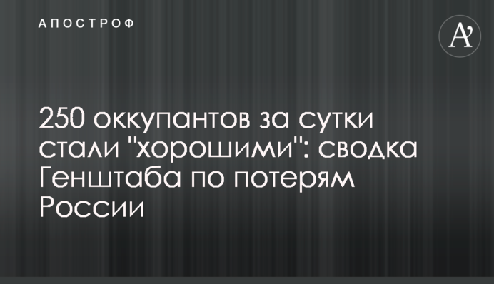 250 окупантів за добу стали "хорошими": зведення Генштабу щодо втрат Росії
