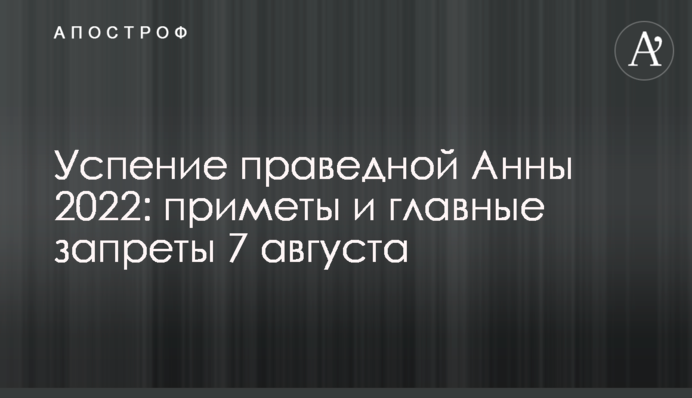 Успение праведной Анны 2022: приметы и главные запреты 7 августа