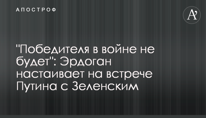 "Переможця у війні не буде": Ердоган наполягає на зустрічі Путіна із Зеленським