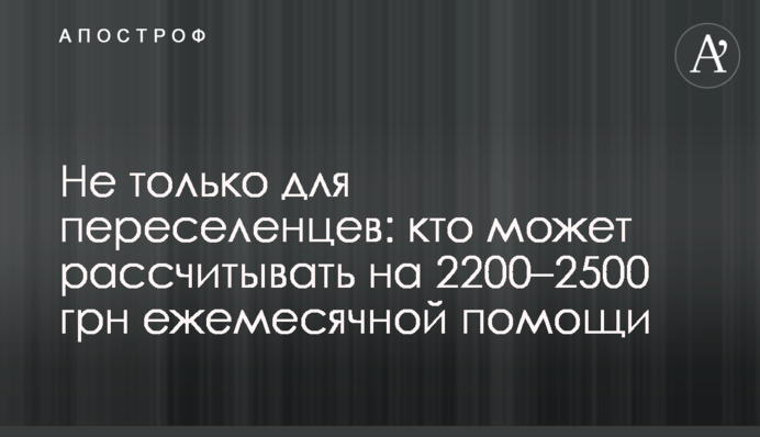 Не только для переселенцев: кто может рассчитывать на 2200–2500 грн ежемесячной помощи