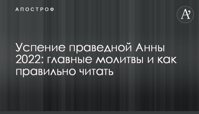 Успение праведной Анны 2022: главные молитвы и как правильно читать