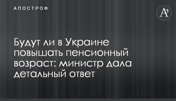 Будут ли в Украине повышать пенсионный возраст: министр дала детальный ответ
