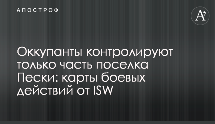 Окупанти контролюють лише частину селища Піски: карти бойових дій від ISW