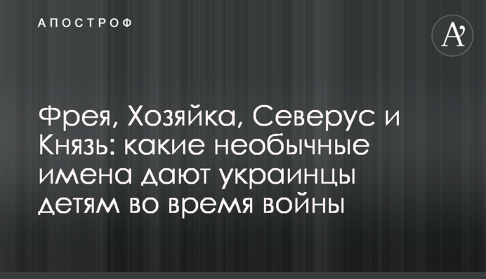 Фрея, Хозяйка, Северус та Князь: які незвичайні імена дають українці дітям під час війни