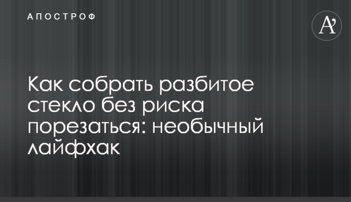 Как собрать разбитое стекло без риска порезаться: необычный лайфхак