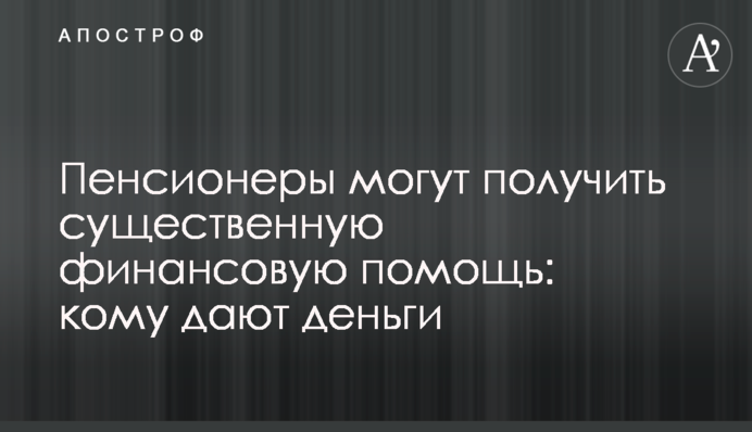 Пенсіонери можуть отримати суттєву фінансову допомогу: кому дають гроші