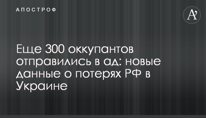 Ще 300 окупантів вирушили до пекла: нові дані про втрати РФ в Україні