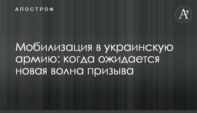 Мобилизация в украинскую армию: когда ожидается новая волна призыва