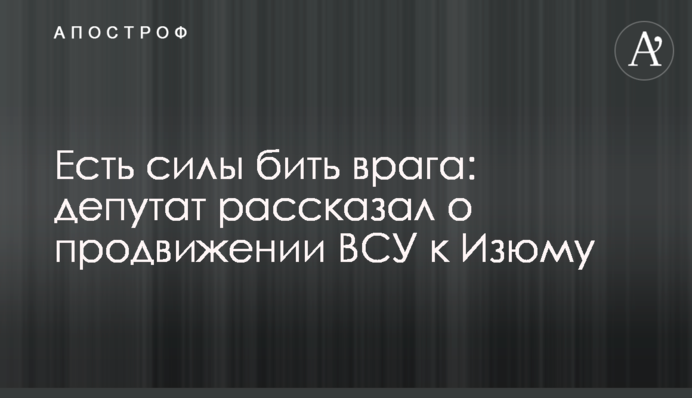 Есть силы бить врага: депутат рассказал о продвижении ВСУ к Изюму