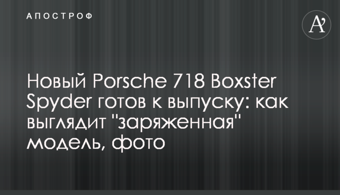 Новый Porsche 718 Boxster Spyder готов к выпуску: как выглядит 