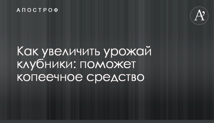 Як збільшити врожай полуниці: допоможе копійчаний засіб