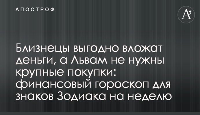 Близнюки вигідно вкладуть гроші, а Левам не потрібні великі покупки: фінансовий гороскоп для знаків Зодіаку на тиждень