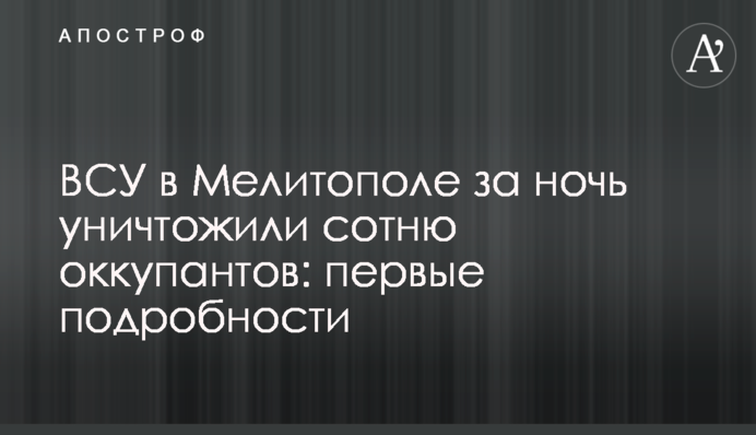 ВСУ в Мелитополе за ночь уничтожили сотню оккупантов: первые подробности