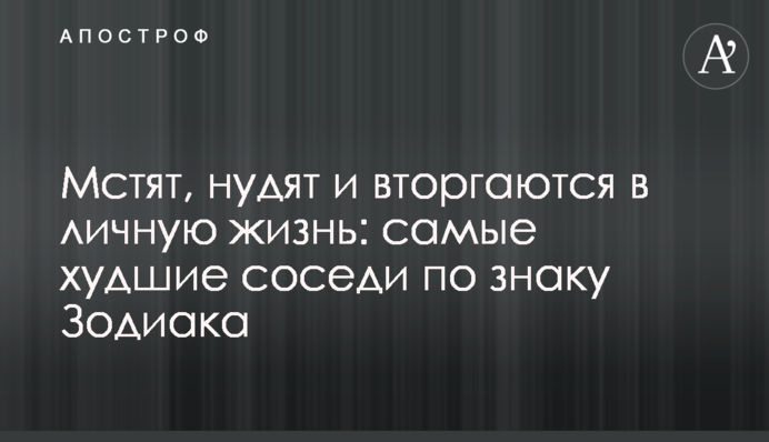 Мстят, нудят и вторгаются в личную жизнь: самые худшие соседи по знаку Зодиака