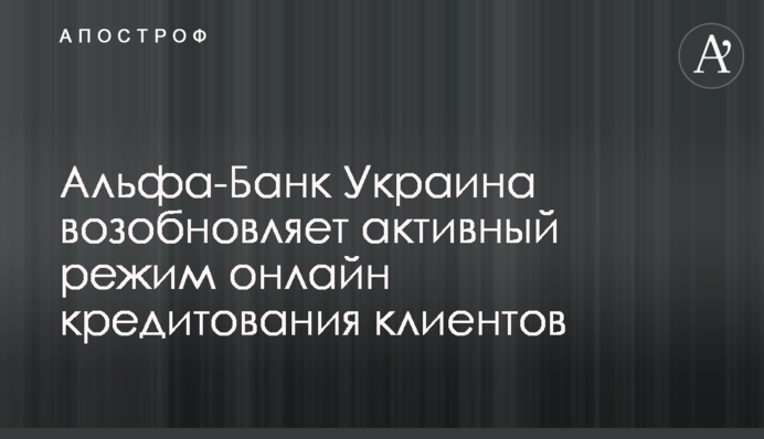 Альфа-Банк Україна відновлює активний режим онлайн кредитування клієнтів