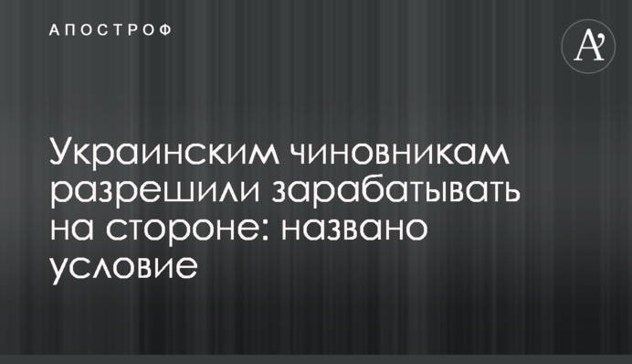 Украинским чиновникам разрешили зарабатывать на стороне: названо условие