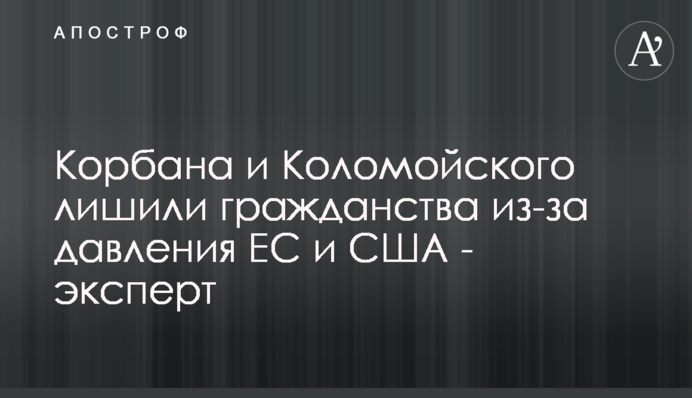 Корбана и Коломойского лишили гражданства из-за давления ЕС и США - эксперт
