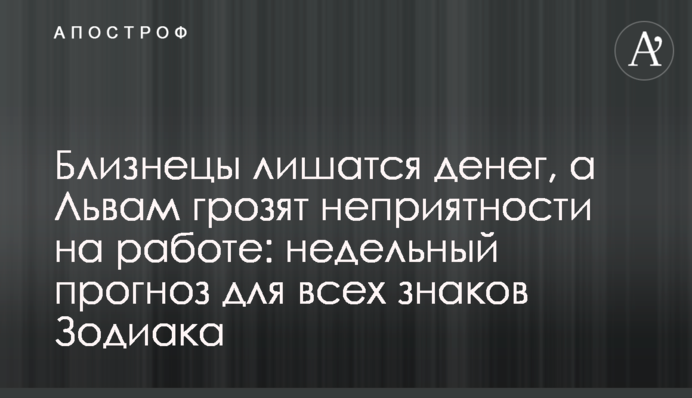 Близнюки втратять гроші, а Левам загрожують неприємності на роботі: тижневий прогноз для всіх знаків Зодіаку