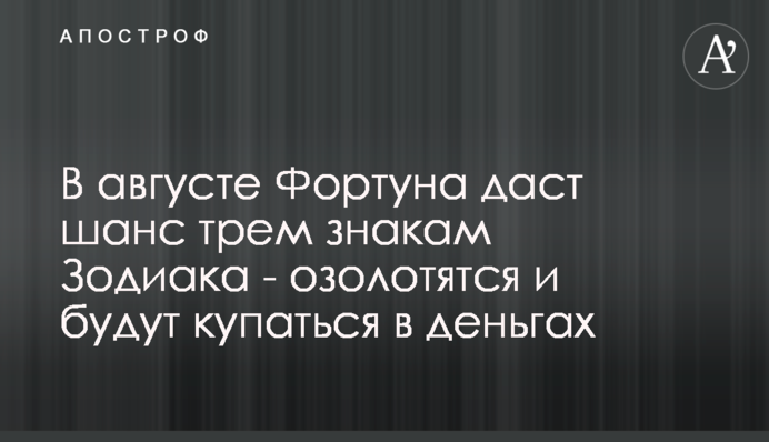 У серпні Фортуна дасть шанс трьом знакам Зодіаку - озолотяться і купатимуться в грошах